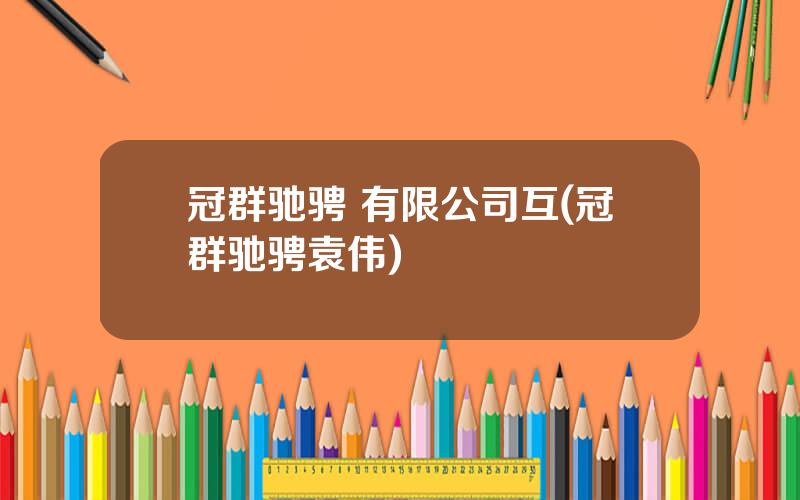 冠群驰骋 有限公司互(冠群驰骋袁伟)